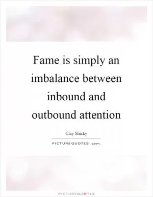 Fame is simply an imbalance between inbound and outbound attention Picture Quote #1