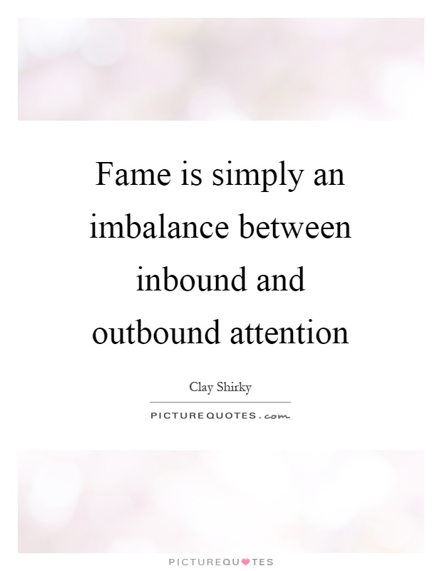 Fame is simply an imbalance between inbound and outbound attention Picture Quote #1