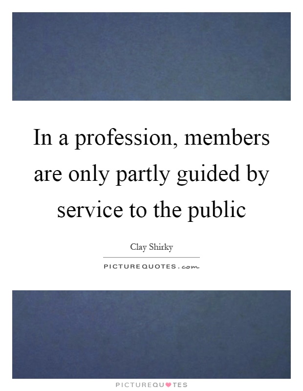 In a profession, members are only partly guided by service to the public Picture Quote #1