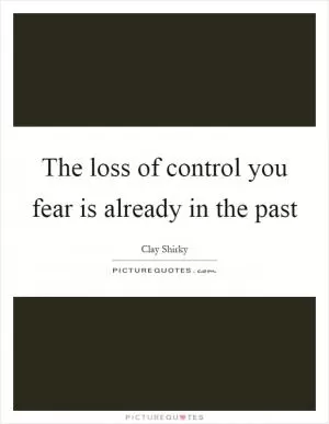 The loss of control you fear is already in the past Picture Quote #1