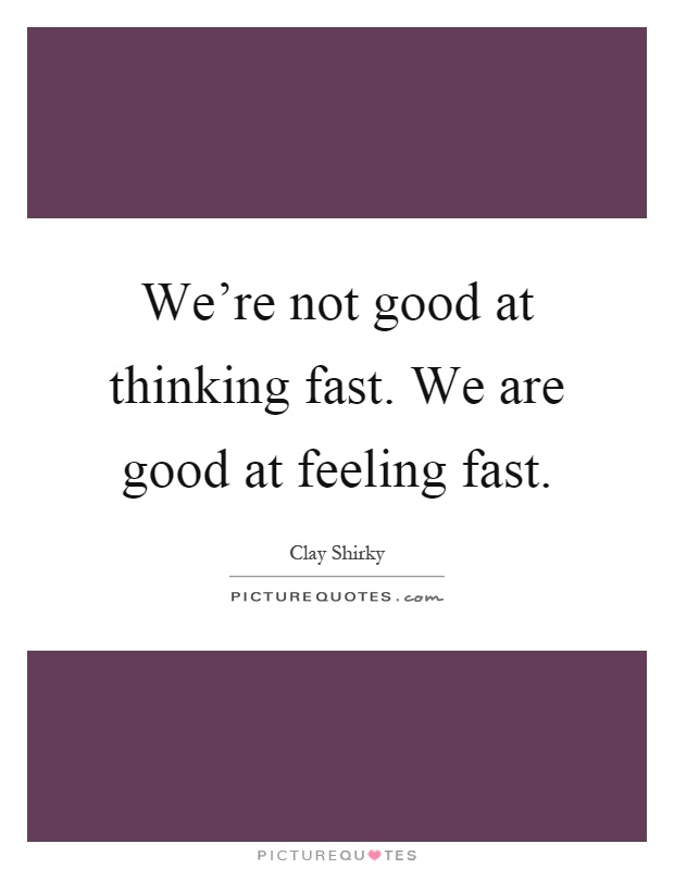 We're not good at thinking fast. We are good at feeling fast Picture Quote #1