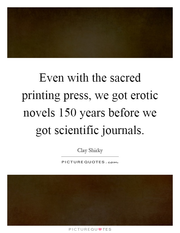 Even with the sacred printing press, we got erotic novels 150 years before we got scientific journals Picture Quote #1