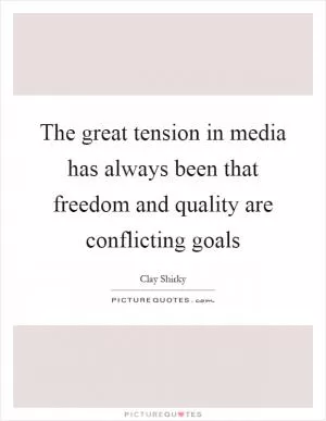 The great tension in media has always been that freedom and quality are conflicting goals Picture Quote #1