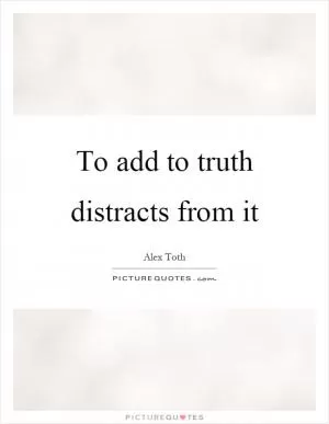 To add to truth distracts from it Picture Quote #1