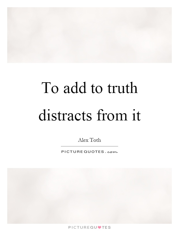 To add to truth distracts from it Picture Quote #1