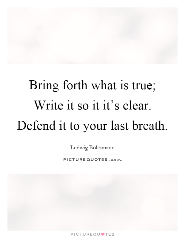 Bring forth what is true; Write it so it it's clear. Defend it to your last breath Picture Quote #1