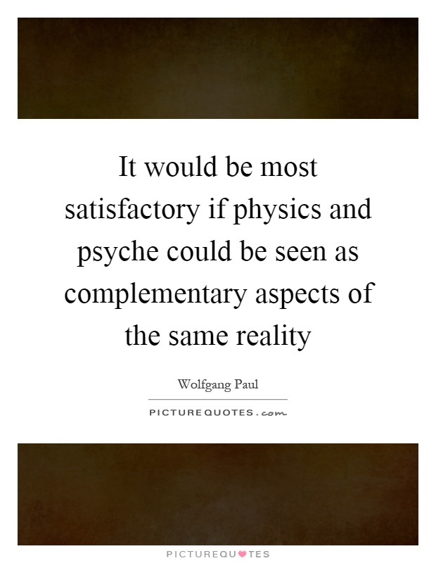 It would be most satisfactory if physics and psyche could be seen as complementary aspects of the same reality Picture Quote #1