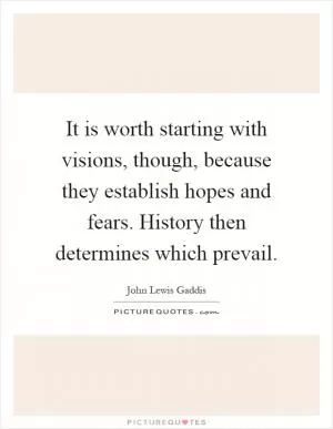 It is worth starting with visions, though, because they establish hopes and fears. History then determines which prevail Picture Quote #1