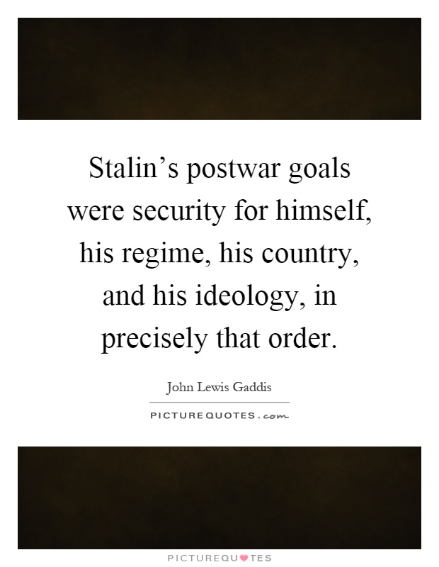 Stalin's postwar goals were security for himself, his regime, his country, and his ideology, in precisely that order Picture Quote #1