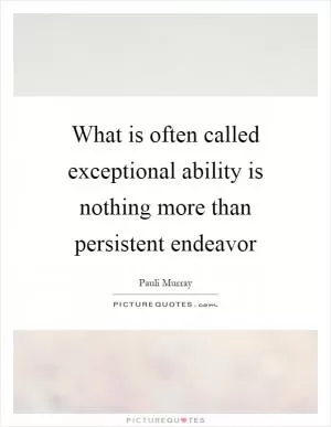 What is often called exceptional ability is nothing more than persistent endeavor Picture Quote #1