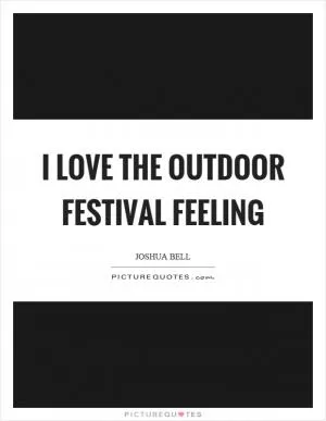 I love the outdoor festival feeling Picture Quote #1