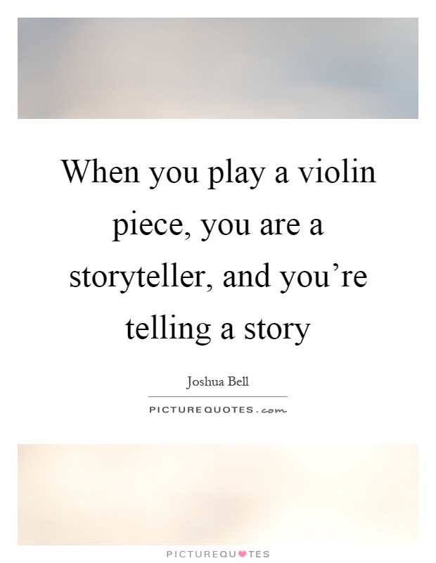 When you play a violin piece, you are a storyteller, and you're telling a story Picture Quote #1