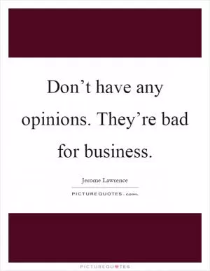 Don’t have any opinions. They’re bad for business Picture Quote #1