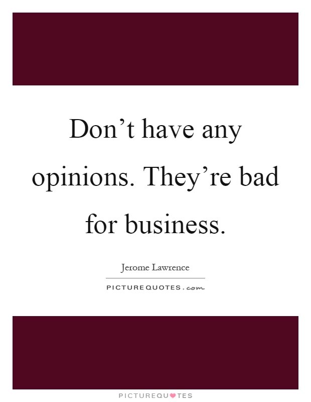 Don't have any opinions. They're bad for business Picture Quote #1