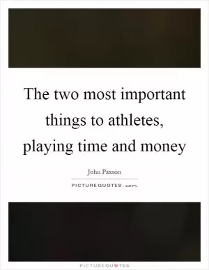 The two most important things to athletes, playing time and money Picture Quote #1