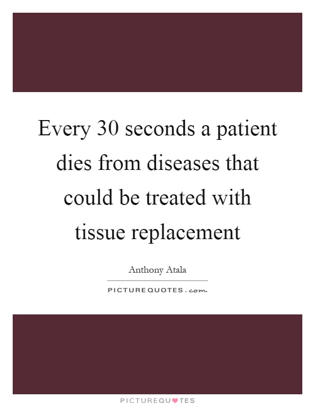 Every 30 seconds a patient dies from diseases that could be treated with tissue replacement Picture Quote #1