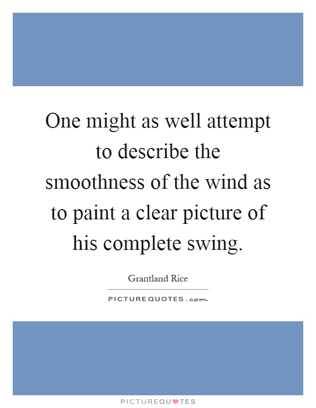 One might as well attempt to describe the smoothness of the wind as to paint a clear picture of his complete swing Picture Quote #1