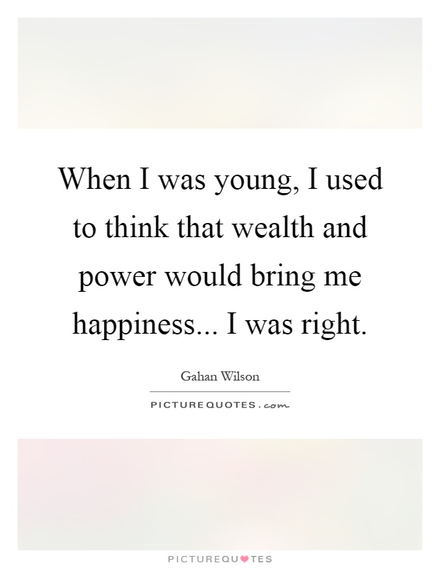 When I was young, I used to think that wealth and power would bring me happiness... I was right Picture Quote #1