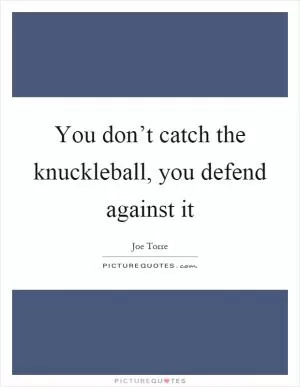 You don’t catch the knuckleball, you defend against it Picture Quote #1