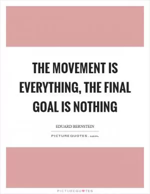 The movement is everything, the final goal is nothing Picture Quote #1