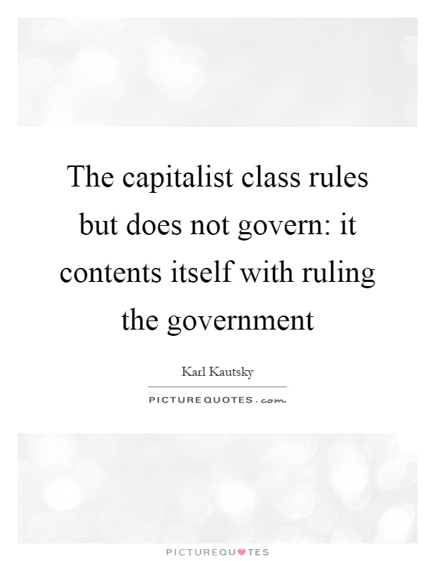 The capitalist class rules but does not govern: it contents itself with ruling the government Picture Quote #1
