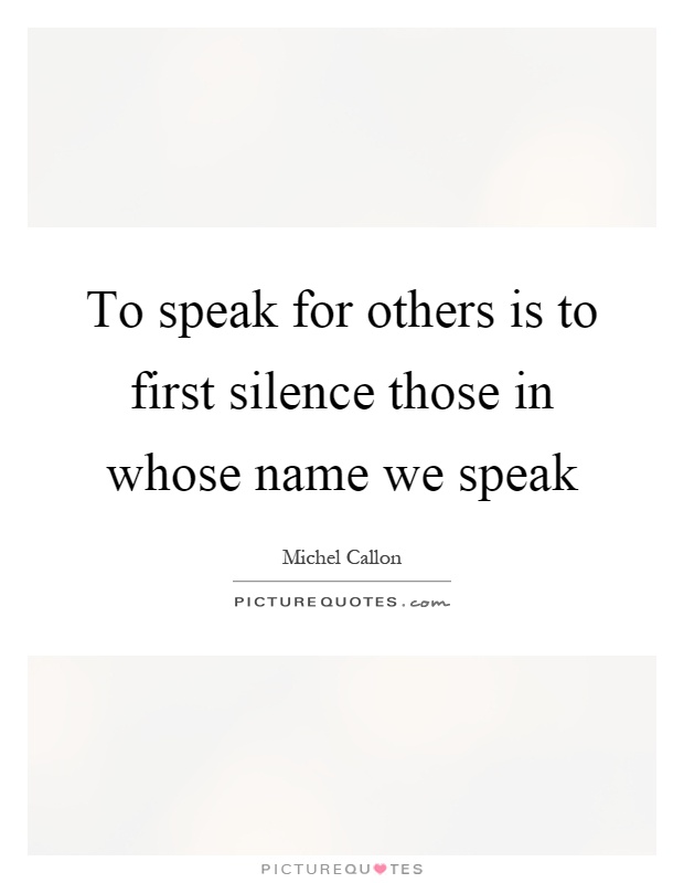 To speak for others is to first silence those in whose name we speak Picture Quote #1