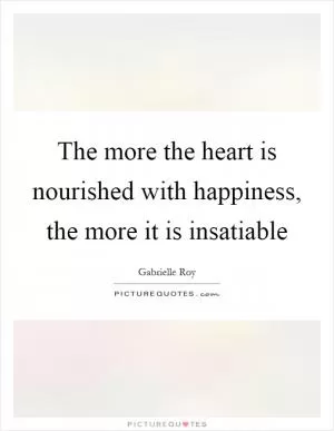 The more the heart is nourished with happiness, the more it is insatiable Picture Quote #1