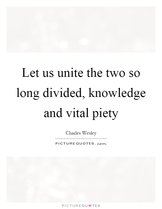 Let us unite the two so long divided, knowledge and vital piety Picture Quote #1