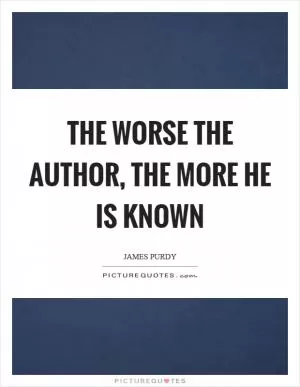 The worse the author, the more he is known Picture Quote #1