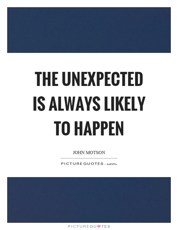 The unexpected is always likely to happen Picture Quote #1