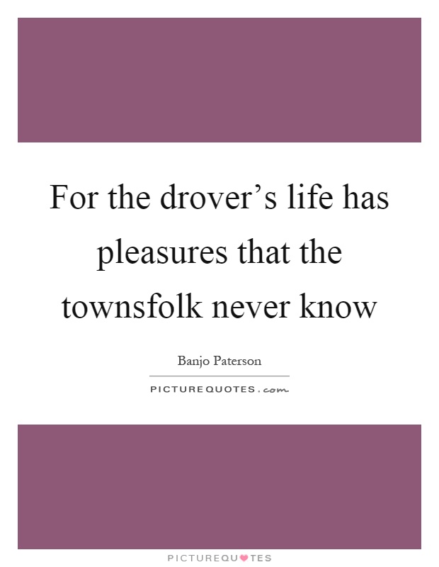 For the drover's life has pleasures that the townsfolk never know Picture Quote #1