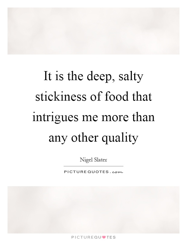 It is the deep, salty stickiness of food that intrigues me more than any other quality Picture Quote #1