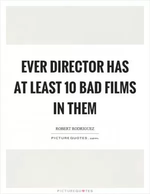Ever director has at least 10 bad films in them Picture Quote #1