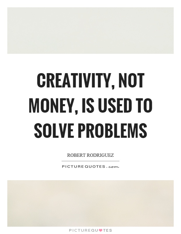 Creativity, not money, is used to solve problems Picture Quote #1