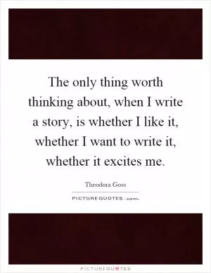 The only thing worth thinking about, when I write a story, is whether I like it, whether I want to write it, whether it excites me Picture Quote #1