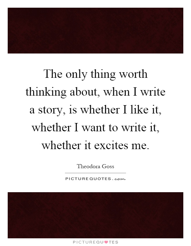 The only thing worth thinking about, when I write a story, is whether I like it, whether I want to write it, whether it excites me Picture Quote #1