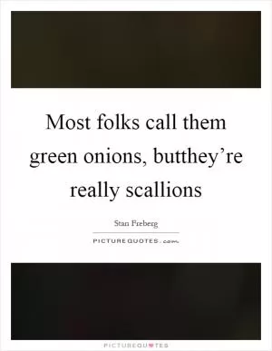 Most folks call them green onions, butthey’re really scallions Picture Quote #1
