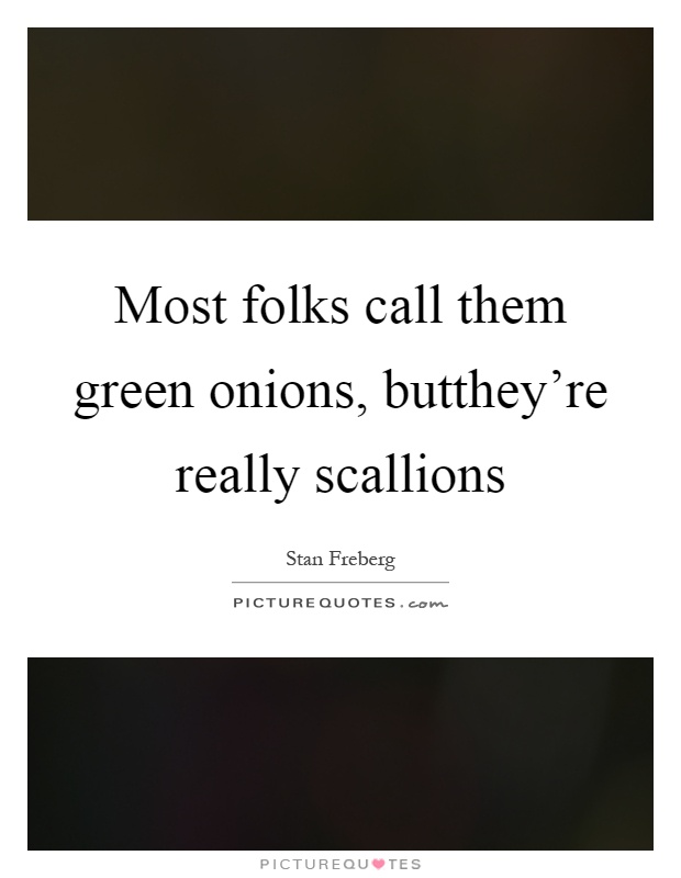 Most folks call them green onions, butthey're really scallions Picture Quote #1