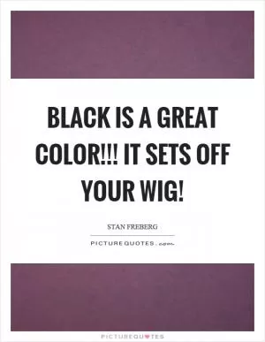 Black is a great color!!! it sets off your wig! Picture Quote #1