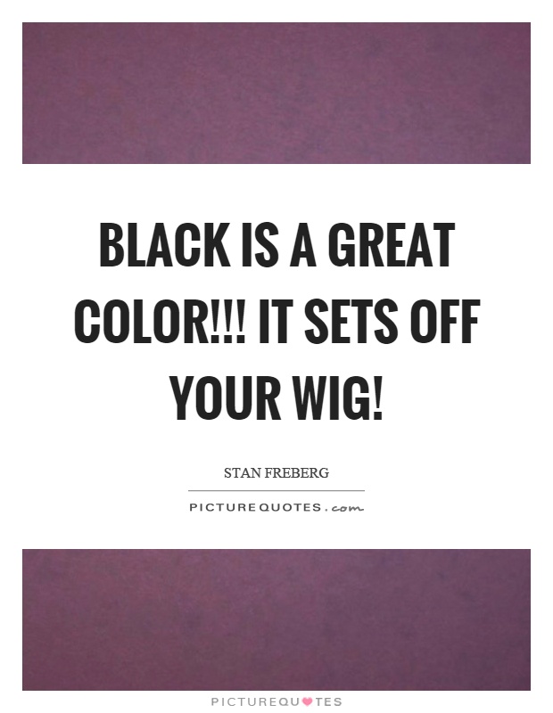 Black is a great color!!! it sets off your wig! Picture Quote #1