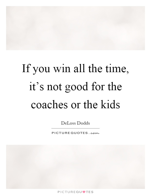 If you win all the time, it's not good for the coaches or the kids Picture Quote #1