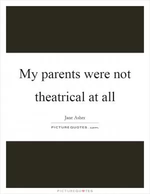 My parents were not theatrical at all Picture Quote #1