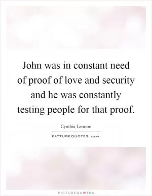 John was in constant need of proof of love and security and he was constantly testing people for that proof Picture Quote #1
