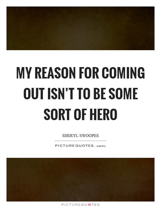 My reason for coming out isn't to be some sort of hero Picture Quote #1