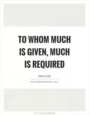 To whom much is given, much is required Picture Quote #1