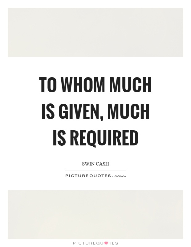 To whom much is given, much is required Picture Quote #1