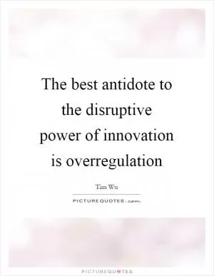 The best antidote to the disruptive power of innovation is overregulation Picture Quote #1