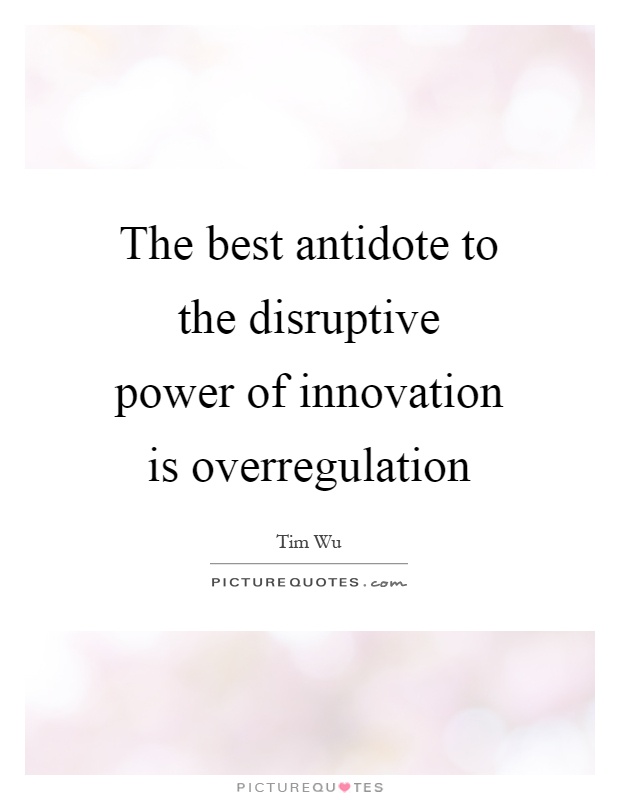 The best antidote to the disruptive power of innovation is overregulation Picture Quote #1