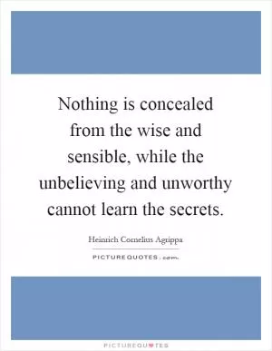 Nothing is concealed from the wise and sensible, while the unbelieving and unworthy cannot learn the secrets Picture Quote #1