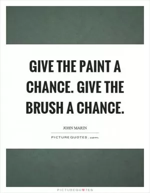 Give the paint a chance. Give the brush a chance Picture Quote #1